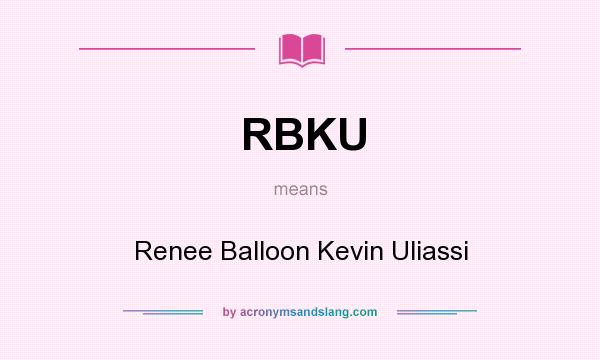 What does RBKU mean? It stands for Renee Balloon Kevin Uliassi