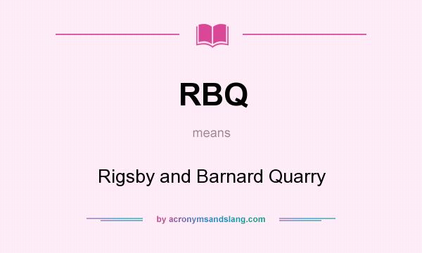 What does RBQ mean? It stands for Rigsby and Barnard Quarry