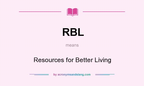 What does RBL mean? It stands for Resources for Better Living