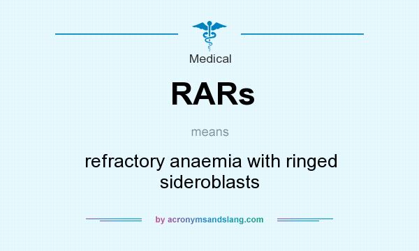What does RARs mean? It stands for refractory anaemia with ringed sideroblasts
