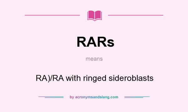 What does RARs mean? It stands for RA)/RA with ringed sideroblasts