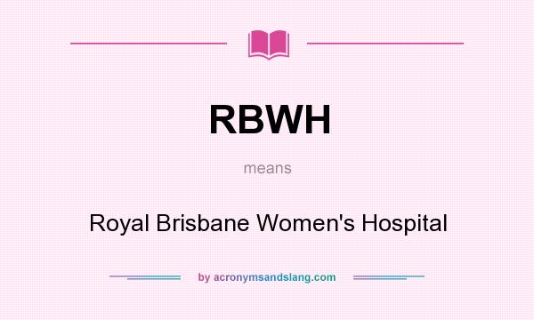What does RBWH mean? It stands for Royal Brisbane Women`s Hospital