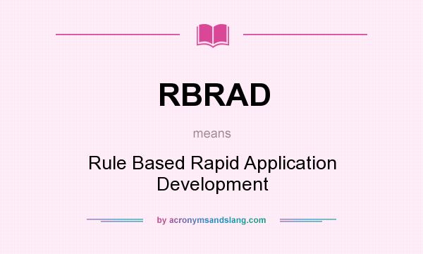 What does RBRAD mean? It stands for Rule Based Rapid Application Development