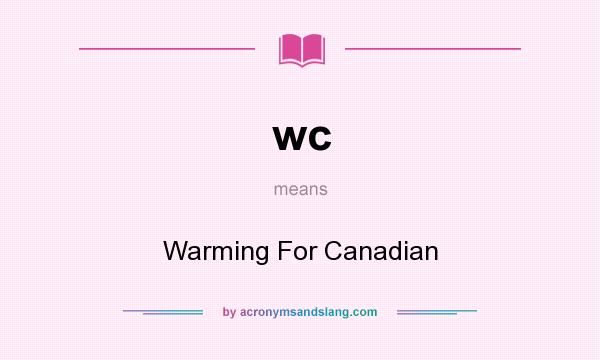 What does wc mean? It stands for Warming For Canadian