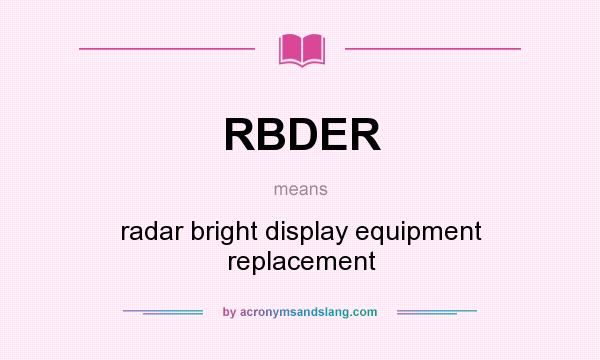 What does RBDER mean? It stands for radar bright display equipment replacement