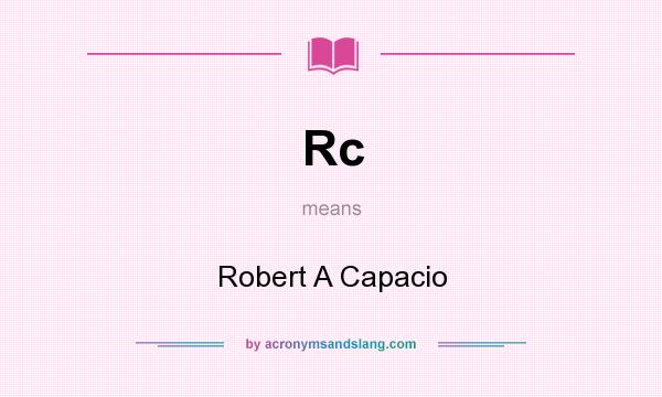 What does Rc mean? It stands for Robert A Capacio