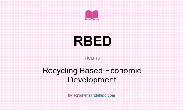 What does RBED mean? It stands for Recycling Based Economic Development