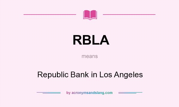 What does RBLA mean? It stands for Republic Bank in Los Angeles