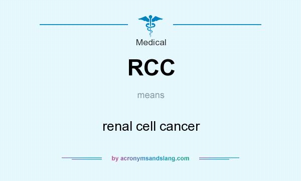 What does RCC mean? It stands for renal cell cancer