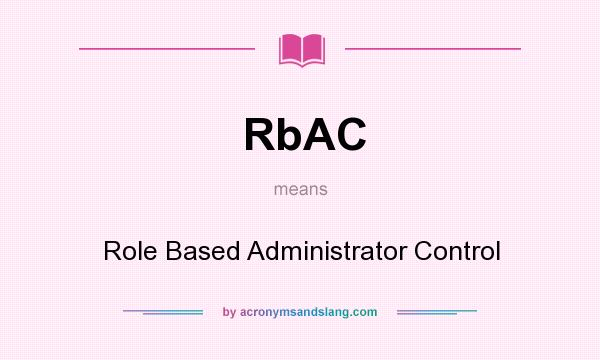 What does RbAC mean? It stands for Role Based Administrator Control