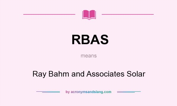 What does RBAS mean? It stands for Ray Bahm and Associates Solar
