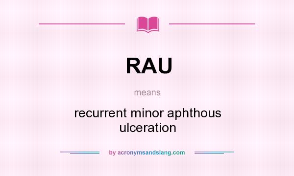What does RAU mean? It stands for recurrent minor aphthous ulceration