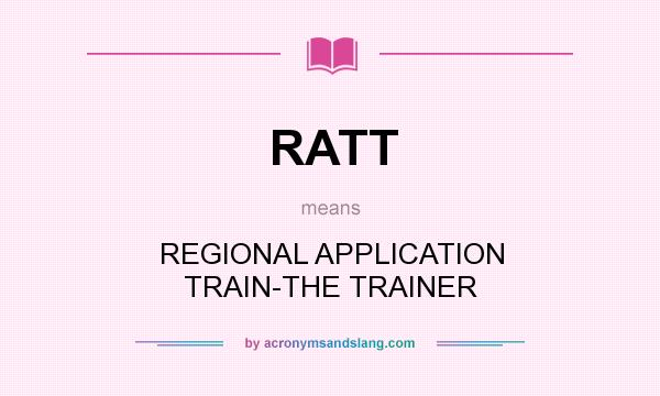 What does RATT mean? It stands for REGIONAL APPLICATION TRAIN-THE TRAINER