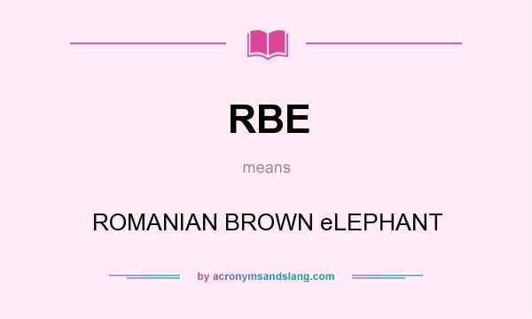 What does RBE mean? It stands for ROMANIAN BROWN eLEPHANT