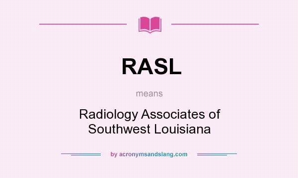 What does RASL mean? It stands for Radiology Associates of Southwest Louisiana
