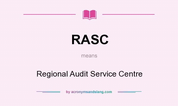 What does RASC mean? It stands for Regional Audit Service Centre
