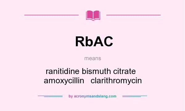 What does RbAC mean? It stands for ranitidine bismuth citrate   amoxycillin   clarithromycin