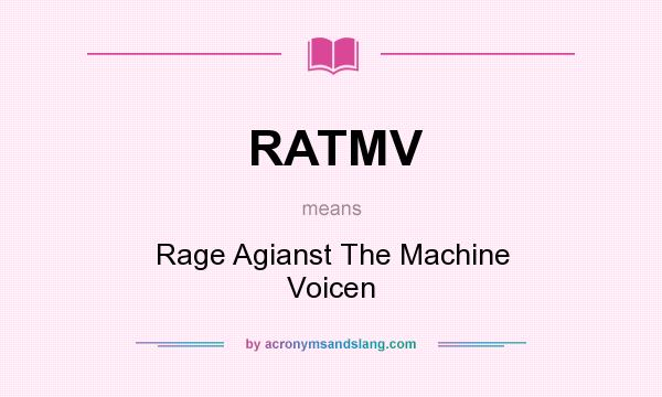 What does RATMV mean? It stands for Rage Agianst The Machine Voicen