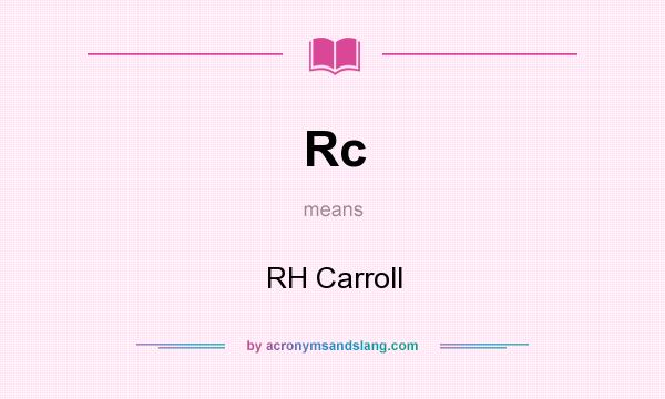 What does Rc mean? It stands for RH Carroll