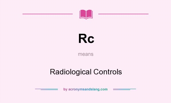 What does Rc mean? It stands for Radiological Controls