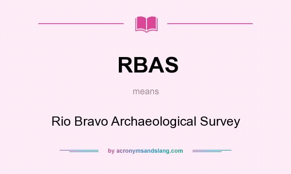 What does RBAS mean? It stands for Rio Bravo Archaeological Survey
