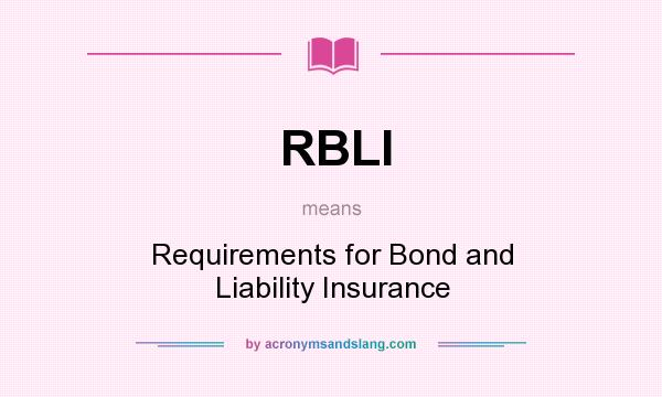 What does RBLI mean? It stands for Requirements for Bond and Liability Insurance