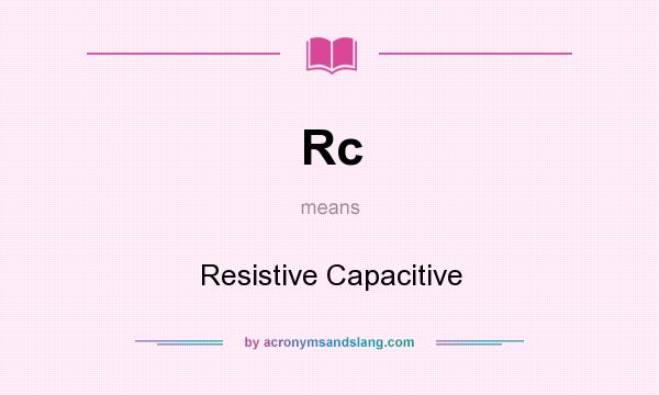 What does Rc mean? It stands for Resistive Capacitive