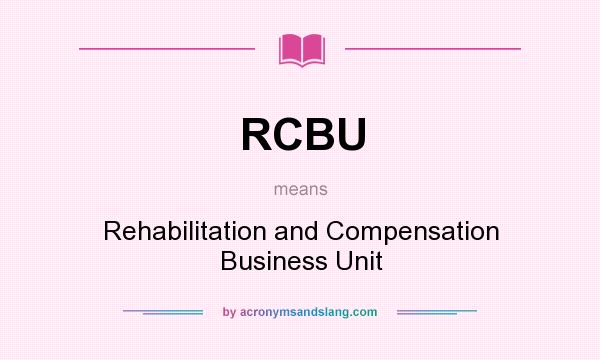 What does RCBU mean? It stands for Rehabilitation and Compensation Business Unit