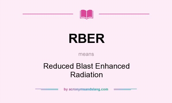 What does RBER mean? It stands for Reduced Blast Enhanced Radiation