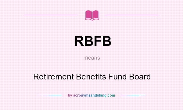 What does RBFB mean? It stands for Retirement Benefits Fund Board