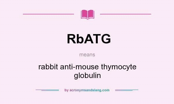 What does RbATG mean? It stands for rabbit anti-mouse thymocyte globulin