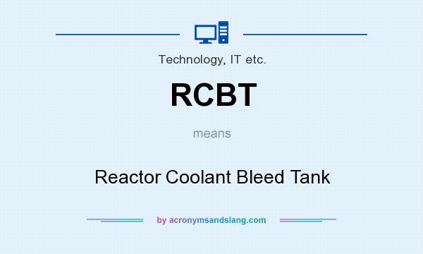 What does RCBT mean? It stands for Reactor Coolant Bleed Tank