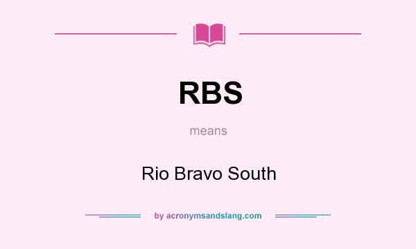 What does RBS mean? It stands for Rio Bravo South