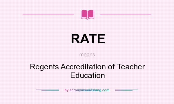 What does RATE mean? It stands for Regents Accreditation of Teacher Education