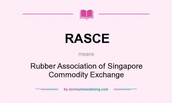 What does RASCE mean? It stands for Rubber Association of Singapore Commodity Exchange