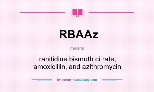 What does RBAAz mean? It stands for ranitidine bismuth citrate, amoxicillin, and azithromycin
