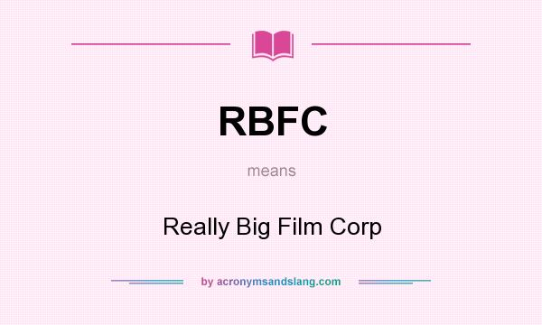 What does RBFC mean? It stands for Really Big Film Corp