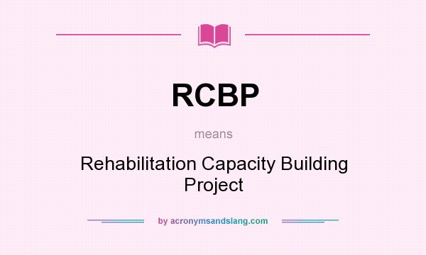 What does RCBP mean? It stands for Rehabilitation Capacity Building Project