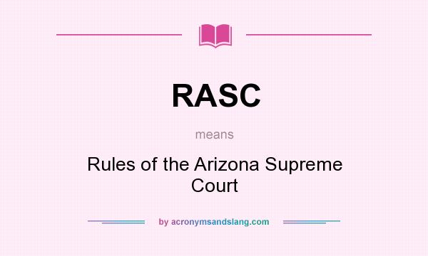 What does RASC mean? It stands for Rules of the Arizona Supreme Court
