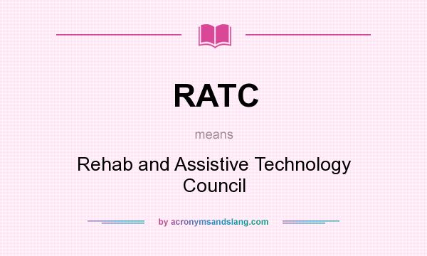 What does RATC mean? It stands for Rehab and Assistive Technology Council