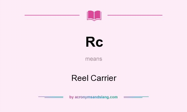 What does Rc mean? It stands for Reel Carrier