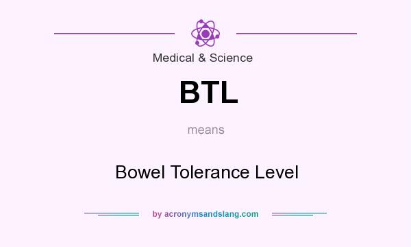 What does BTL mean? It stands for Bowel Tolerance Level