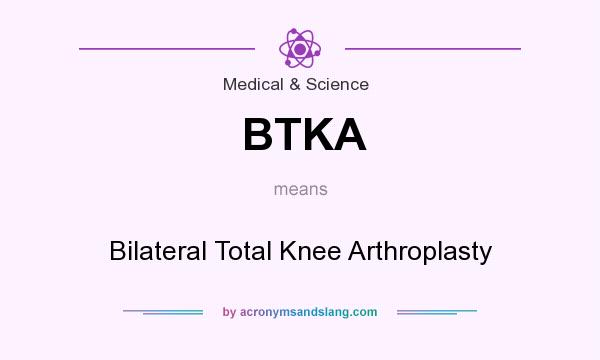 What does BTKA mean? It stands for Bilateral Total Knee Arthroplasty