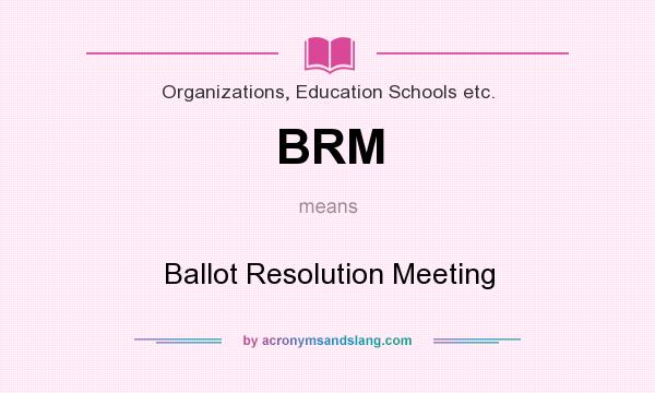 What does BRM mean? It stands for Ballot Resolution Meeting