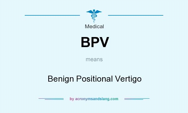 What does BPV mean? It stands for Benign Positional Vertigo