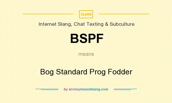 What does BSPF mean? It stands for Bog Standard Prog Fodder