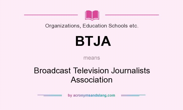 What does BTJA mean? It stands for Broadcast Television Journalists Association