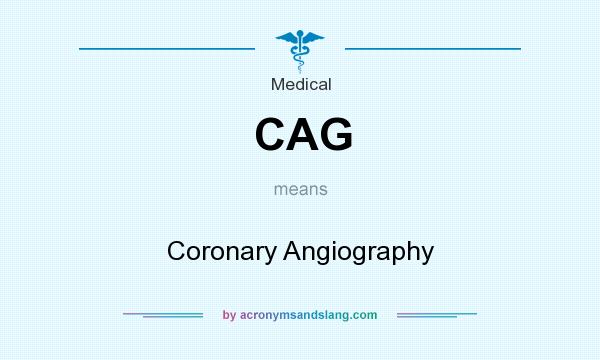 What does CAG mean? It stands for Coronary Angiography