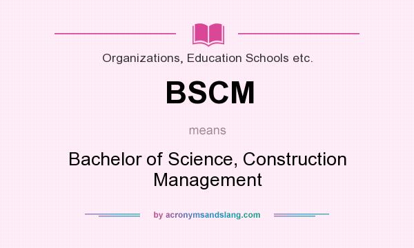 What does BSCM mean? It stands for Bachelor of Science, Construction Management