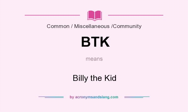 What does BTK mean? It stands for Billy the Kid
